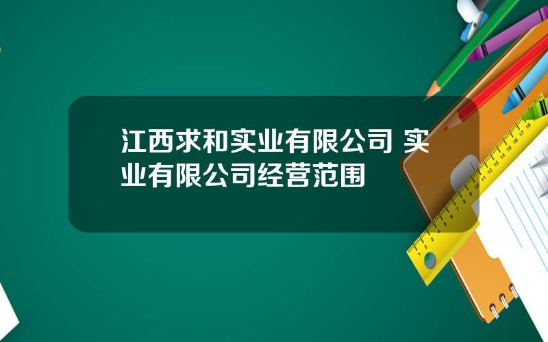 江西求和实业有限公司 实业有限公司经营范围